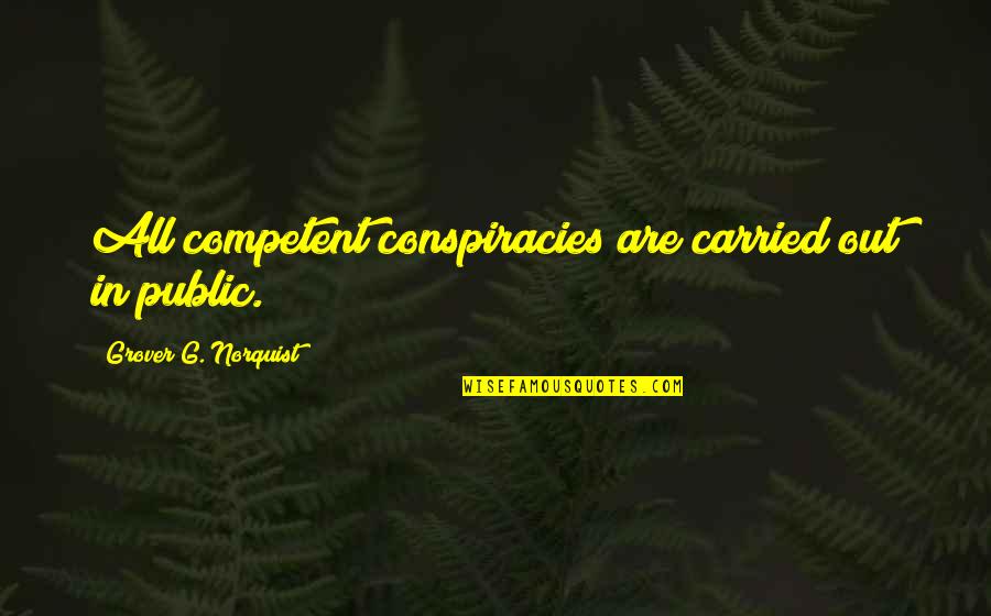 Grover Norquist Quotes By Grover G. Norquist: All competent conspiracies are carried out in public.