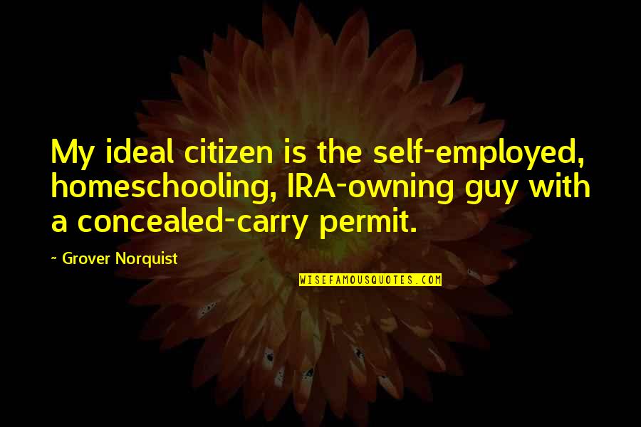 Grover Norquist Quotes By Grover Norquist: My ideal citizen is the self-employed, homeschooling, IRA-owning