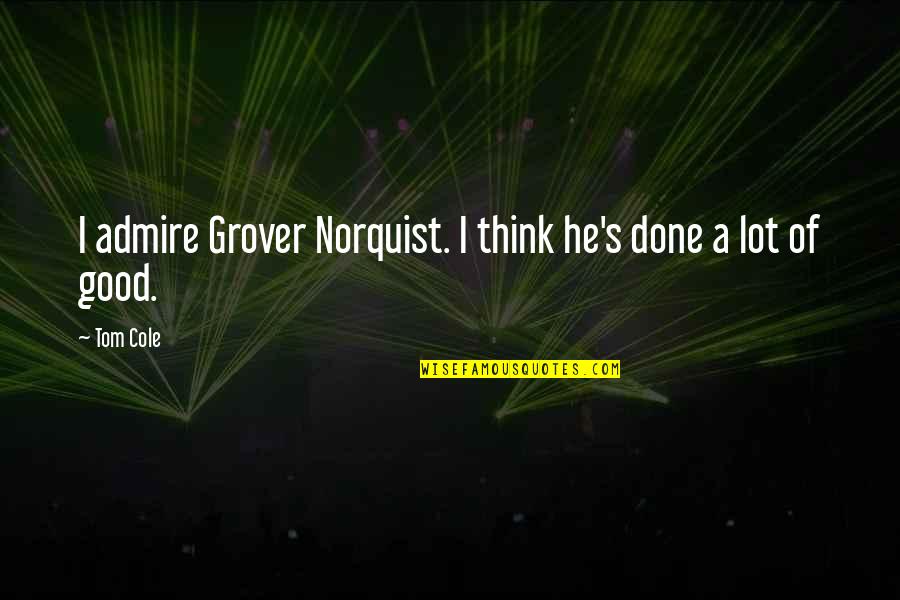 Grover Norquist Quotes By Tom Cole: I admire Grover Norquist. I think he's done