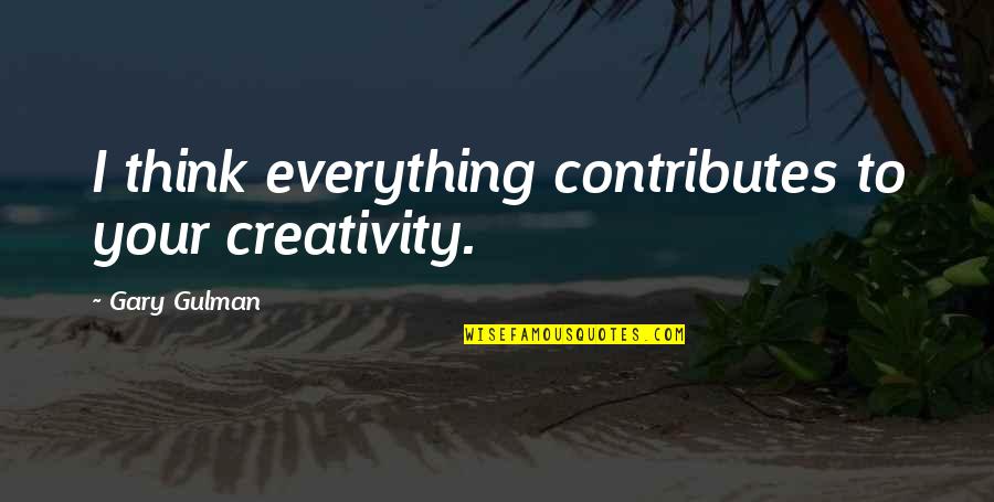 Grow A Backbone Quotes By Gary Gulman: I think everything contributes to your creativity.