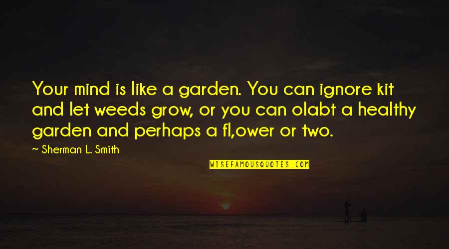 Grow A Garden Quotes By Sherman L. Smith: Your mind is like a garden. You can