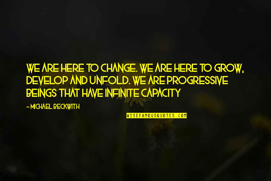 Grow And Develop Quotes By Michael Beckwith: We are here to change. We are here