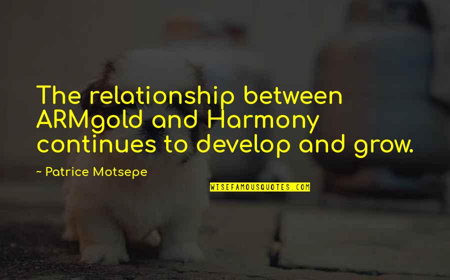 Grow And Develop Quotes By Patrice Motsepe: The relationship between ARMgold and Harmony continues to