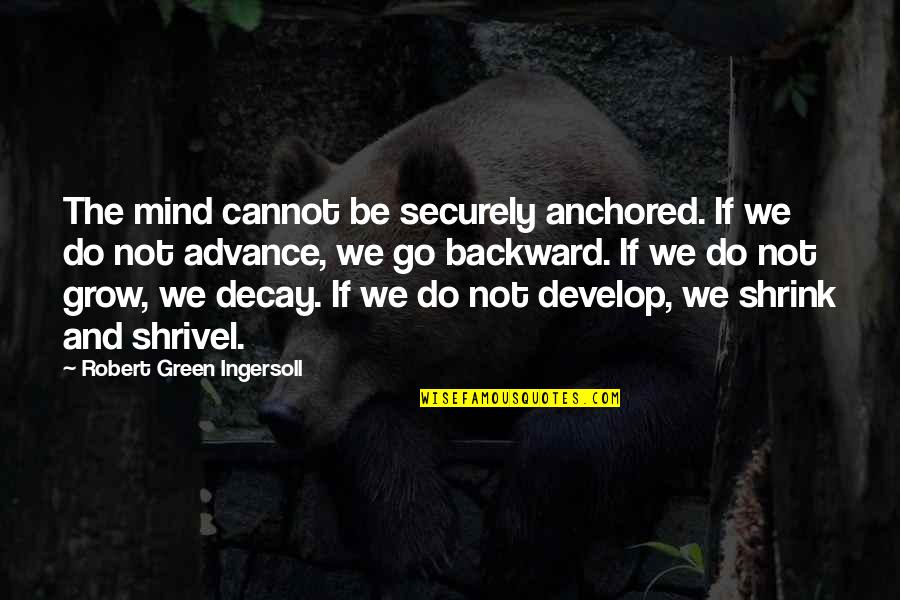 Grow And Develop Quotes By Robert Green Ingersoll: The mind cannot be securely anchored. If we