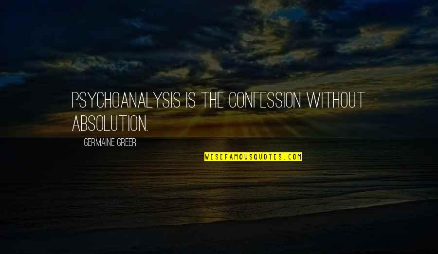 Grow And Prosper Quotes By Germaine Greer: Psychoanalysis is the confession without absolution.