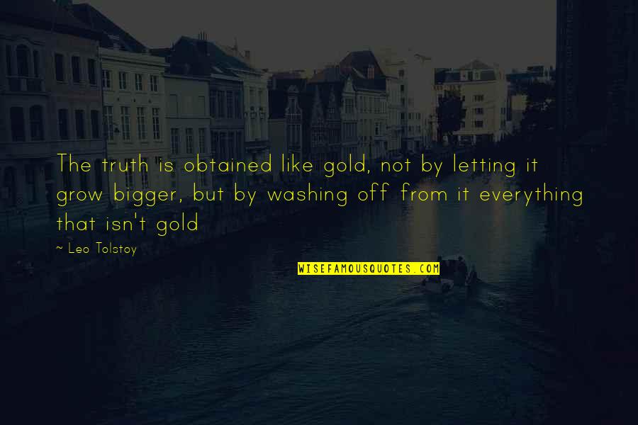 Grow Bigger Quotes By Leo Tolstoy: The truth is obtained like gold, not by