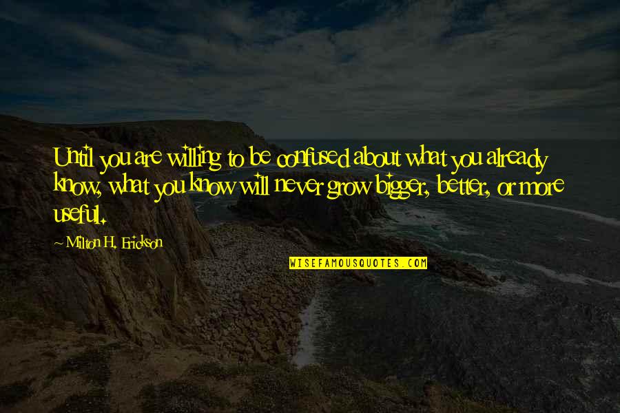 Grow Bigger Quotes By Milton H. Erickson: Until you are willing to be confused about