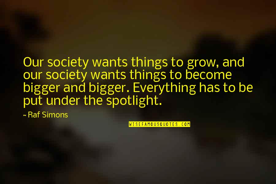 Grow Bigger Quotes By Raf Simons: Our society wants things to grow, and our