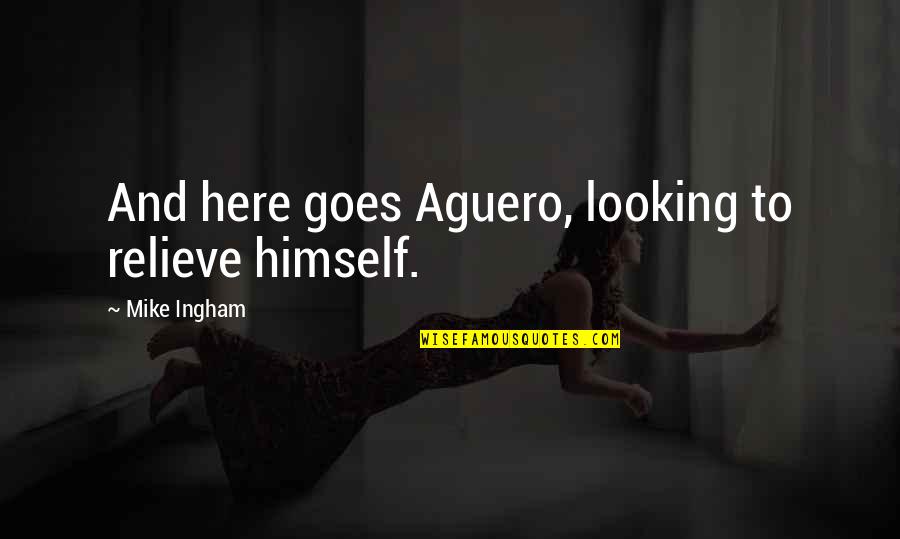 Grow Buckets Quotes By Mike Ingham: And here goes Aguero, looking to relieve himself. Grow Buckets Quotes By Mike Ingham: And here goes Aguero, looking to relieve himself.
