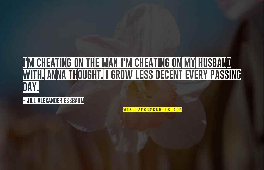 Grow Each Day Quotes By Jill Alexander Essbaum: I'm cheating on the man I'm cheating on Grow Each Day Quotes By Jill Alexander Essbaum: I'm cheating on the man I'm cheating on