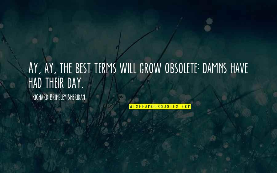 Grow Each Day Quotes By Richard Brinsley Sheridan: Ay, ay, the best terms will grow obsolete: Grow Each Day Quotes By Richard Brinsley Sheridan: Ay, ay, the best terms will grow obsolete: