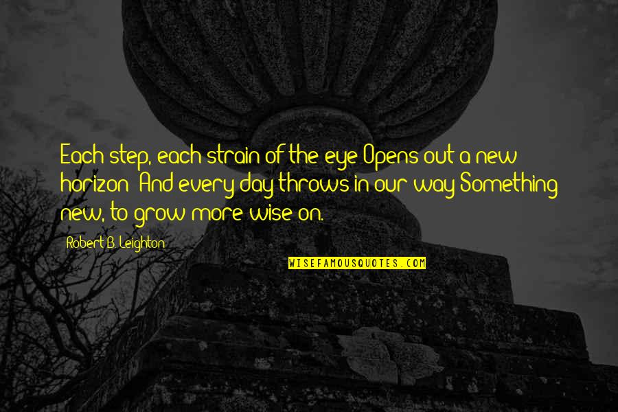 Grow Each Day Quotes By Robert B. Leighton: Each step, each strain of the eye Opens Grow Each Day Quotes By Robert B. Leighton: Each step, each strain of the eye Opens
