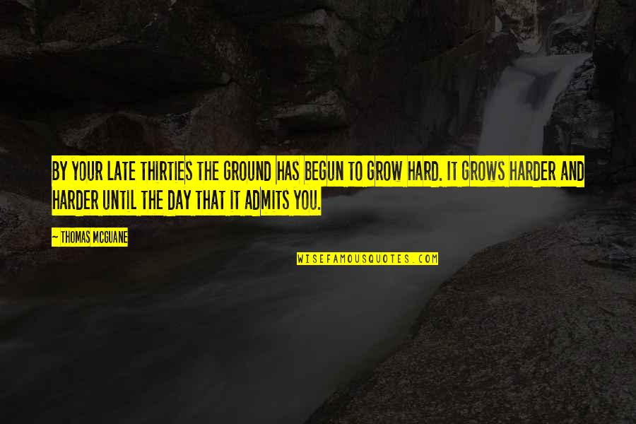 Grow Each Day Quotes By Thomas McGuane: By your late thirties the ground has begun Grow Each Day Quotes By Thomas McGuane: By your late thirties the ground has begun