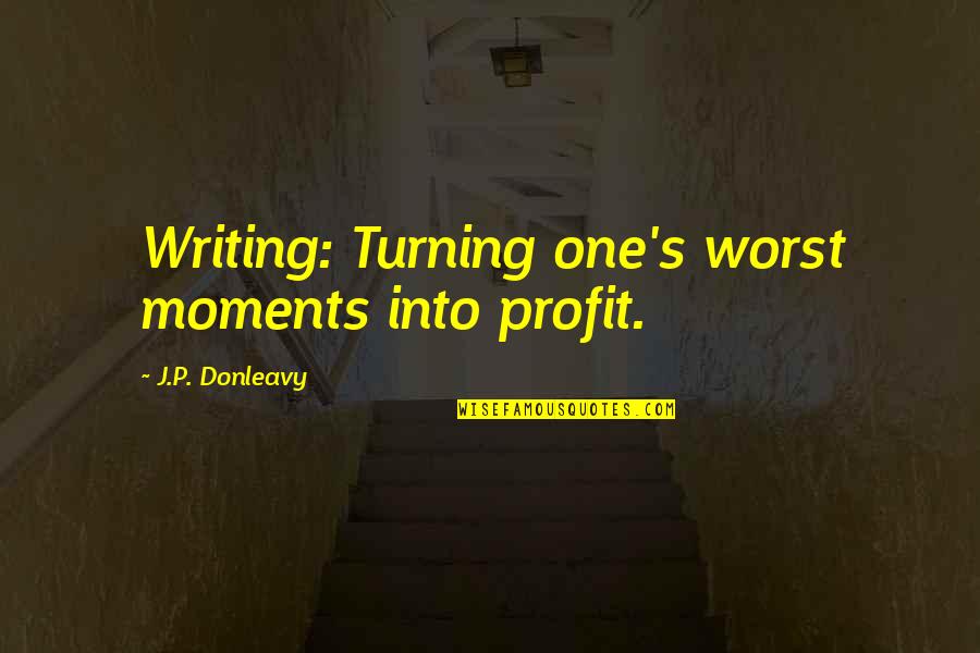 Grow Everyday Quotes By J.P. Donleavy: Writing: Turning one's worst moments into profit.