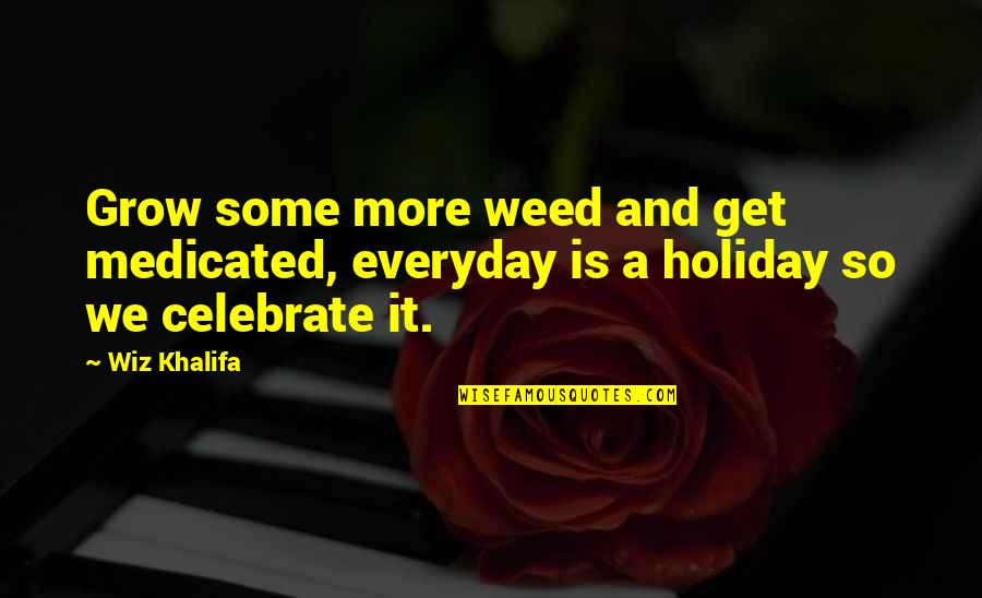 Grow Everyday Quotes By Wiz Khalifa: Grow some more weed and get medicated, everyday
