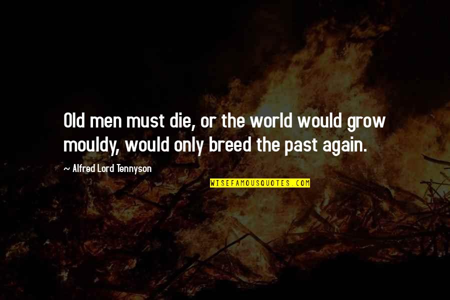 Grow From Your Past Quotes By Alfred Lord Tennyson: Old men must die, or the world would Grow From Your Past Quotes By Alfred Lord Tennyson: Old men must die, or the world would