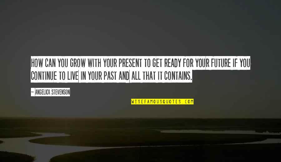 Grow From Your Past Quotes By Angelica Stevenson: How can you grow with your present to Grow From Your Past Quotes By Angelica Stevenson: How can you grow with your present to