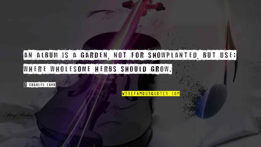 Grow Garden Quotes By Charles Lamb: An album is a garden, not for showPlanted,