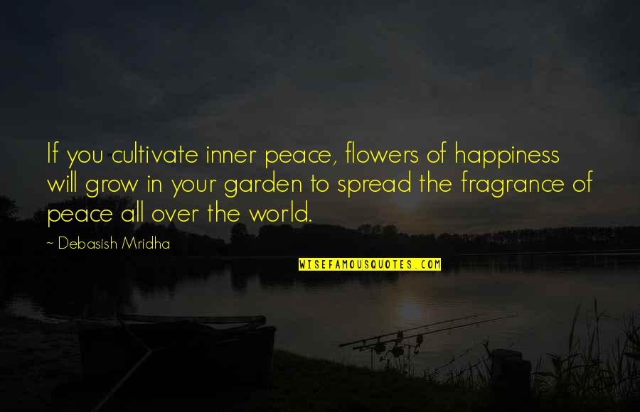 Grow Garden Quotes By Debasish Mridha: If you cultivate inner peace, flowers of happiness