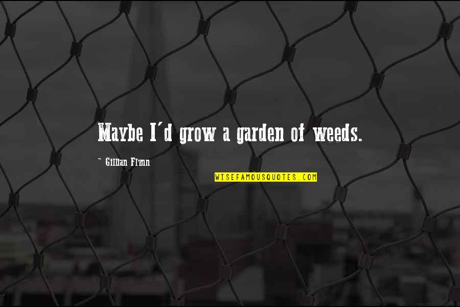 Grow Garden Quotes By Gillian Flynn: Maybe I'd grow a garden of weeds.