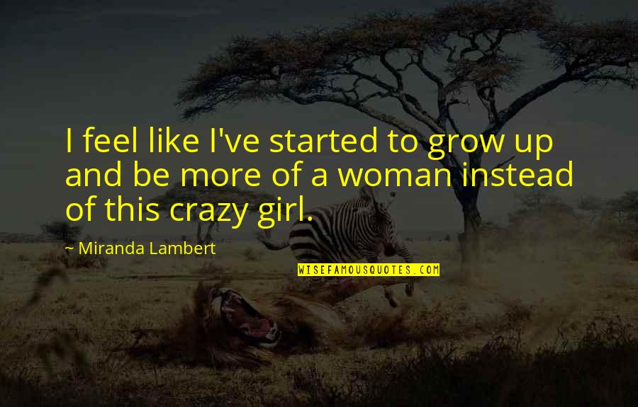 Grow Girl Quotes By Miranda Lambert: I feel like I've started to grow up