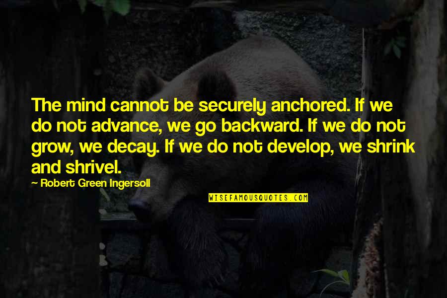 Grow Green Quotes By Robert Green Ingersoll: The mind cannot be securely anchored. If we