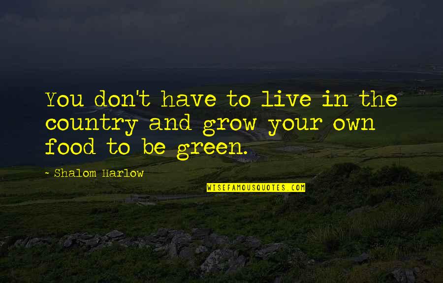 Grow Green Quotes By Shalom Harlow: You don't have to live in the country