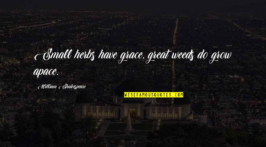 Grow In Grace Quotes By William Shakespeare: Small herbs have grace, great weeds do grow