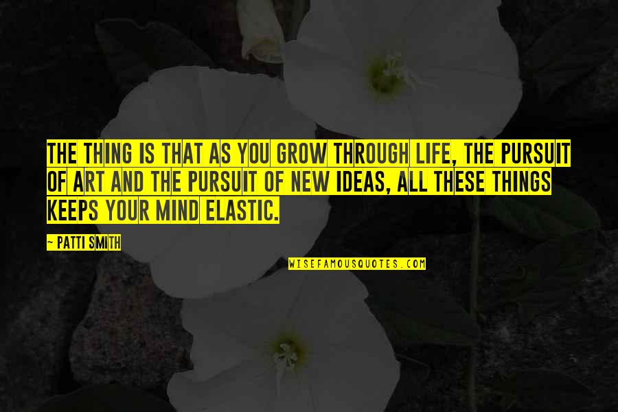 Grow Life Quotes By Patti Smith: The thing is that as you grow through