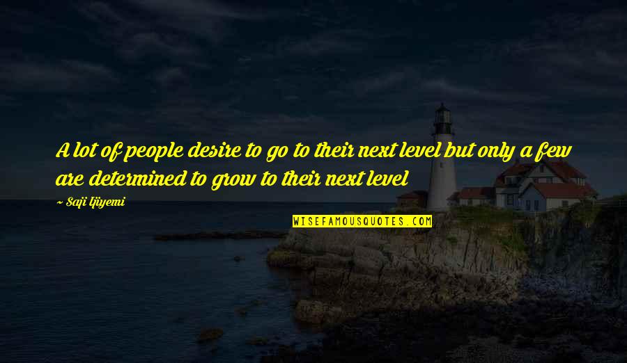 Grow Life Quotes By Saji Ijiyemi: A lot of people desire to go to