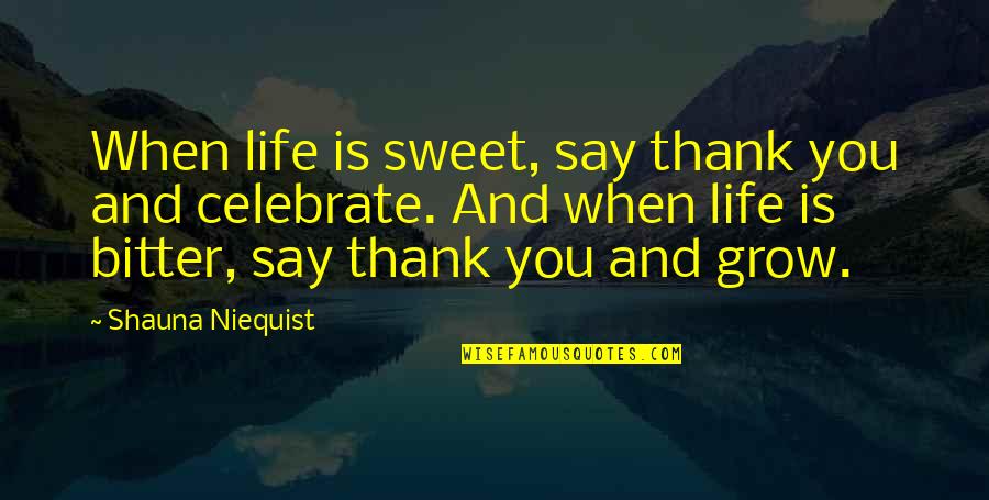 Grow Life Quotes By Shauna Niequist: When life is sweet, say thank you and