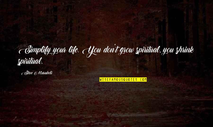 Grow Life Quotes By Steve Maraboli: Simplify your life. You don't grow spiritual, you