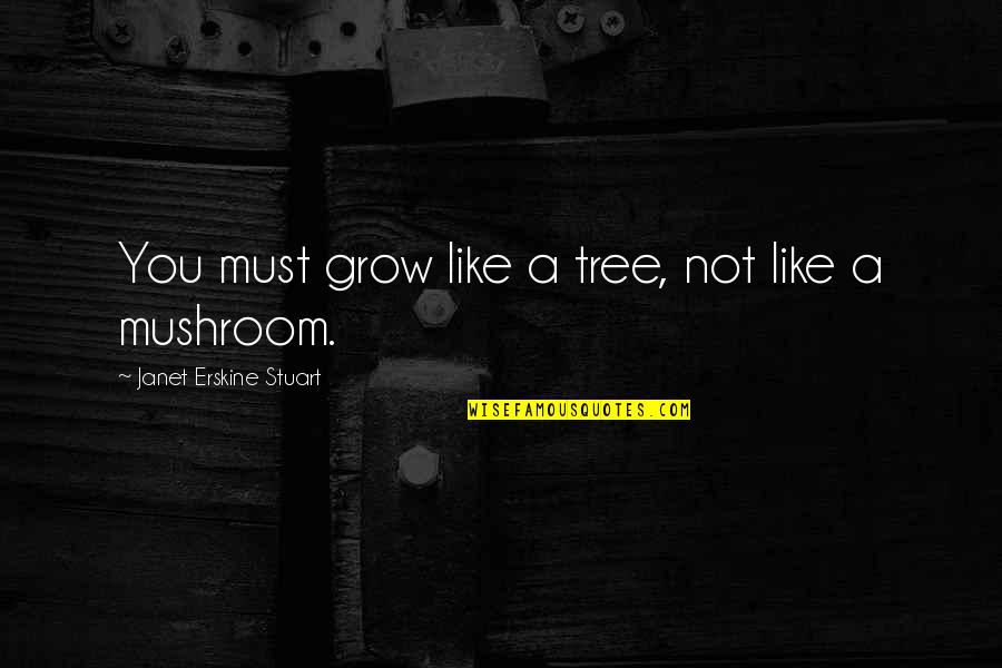 Grow Like A Tree Quotes By Janet Erskine Stuart: You must grow like a tree, not like