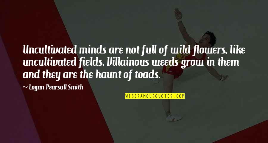 Grow Like Flower Quotes By Logan Pearsall Smith: Uncultivated minds are not full of wild flowers,