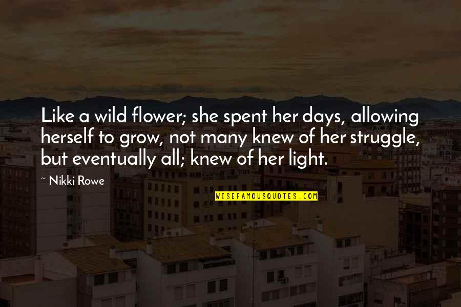 Grow Like Flower Quotes By Nikki Rowe: Like a wild flower; she spent her days,