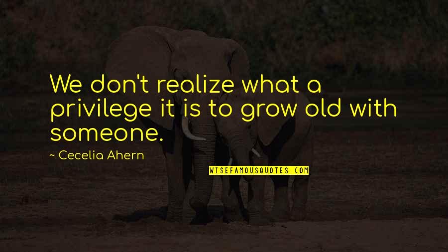 Grow Old With Someone You Love Quotes By Cecelia Ahern: We don't realize what a privilege it is
