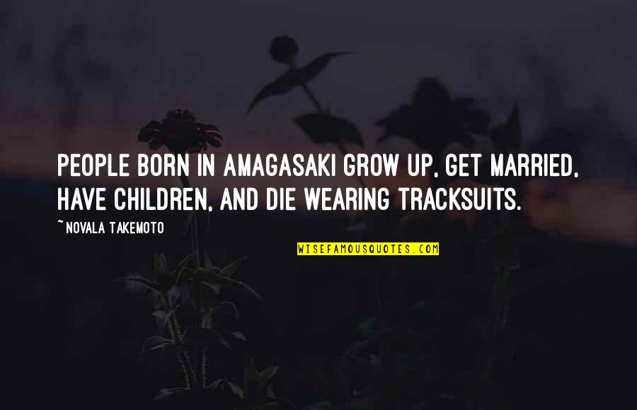 Grow Or Die Quotes By Novala Takemoto: People born in Amagasaki grow up, get married, Grow Or Die Quotes By Novala Takemoto: People born in Amagasaki grow up, get married,