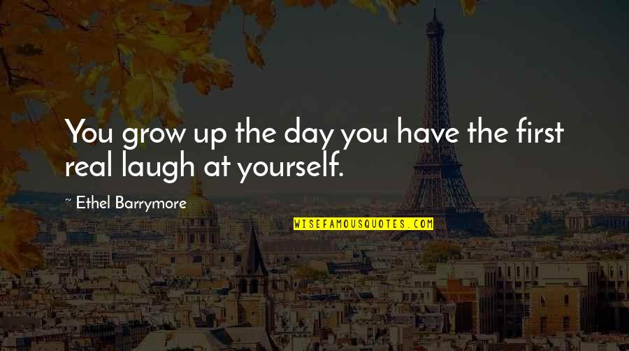 Grow Real Quotes By Ethel Barrymore: You grow up the day you have the