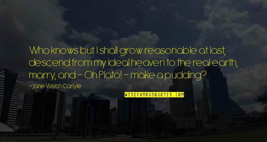 Grow Real Quotes By Jane Welsh Carlyle: Who knows but I shall grow reasonable at