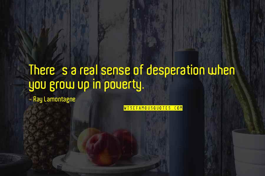 Grow Real Quotes By Ray Lamontagne: There's a real sense of desperation when you
