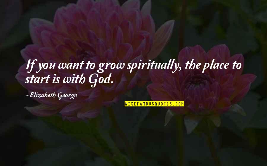 Grow Spiritually Quotes By Elizabeth George: If you want to grow spiritually, the place