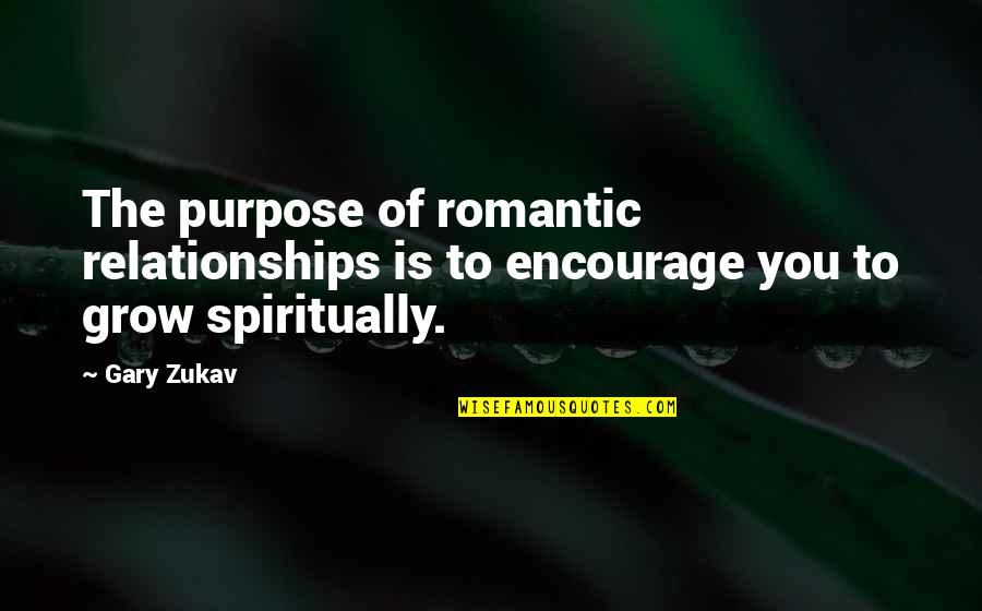Grow Spiritually Quotes By Gary Zukav: The purpose of romantic relationships is to encourage