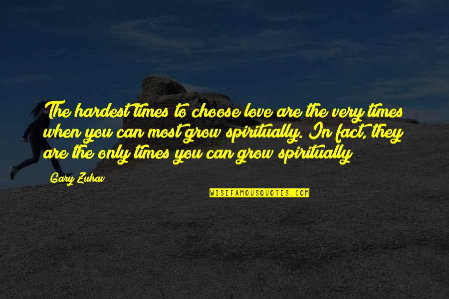 Grow Spiritually Quotes By Gary Zukav: The hardest times to choose love are the