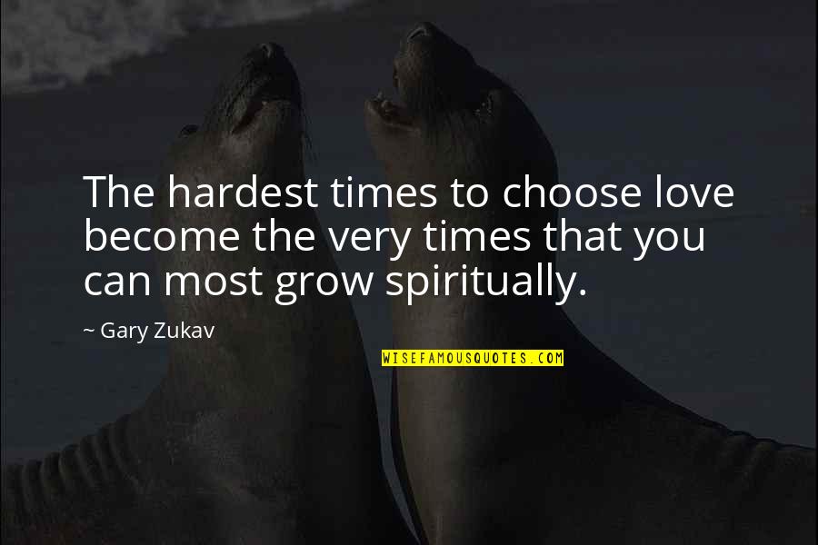 Grow Spiritually Quotes By Gary Zukav: The hardest times to choose love become the