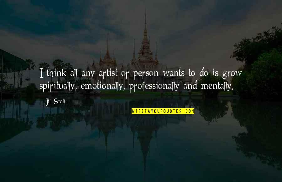 Grow Spiritually Quotes By Jill Scott: I think all any artist or person wants