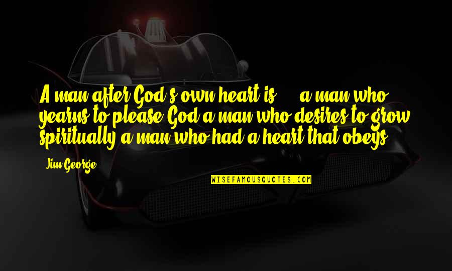 Grow Spiritually Quotes By Jim George: A man after God's own heart is ...