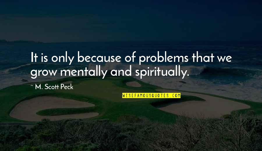 Grow Spiritually Quotes By M. Scott Peck: It is only because of problems that we