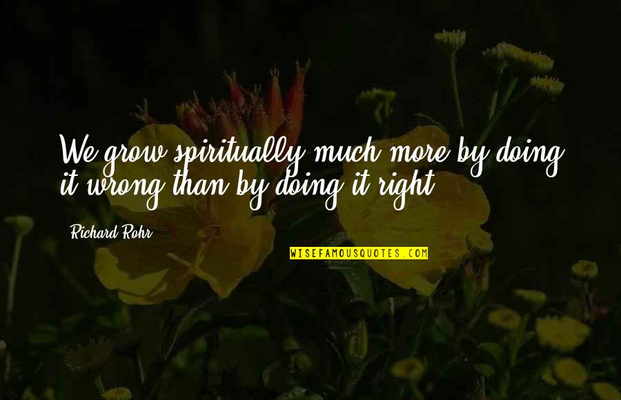 Grow Spiritually Quotes By Richard Rohr: We grow spiritually much more by doing it