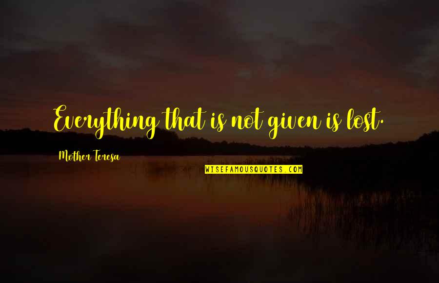 Grow Tf Up Quotes By Mother Teresa: Everything that is not given is lost.