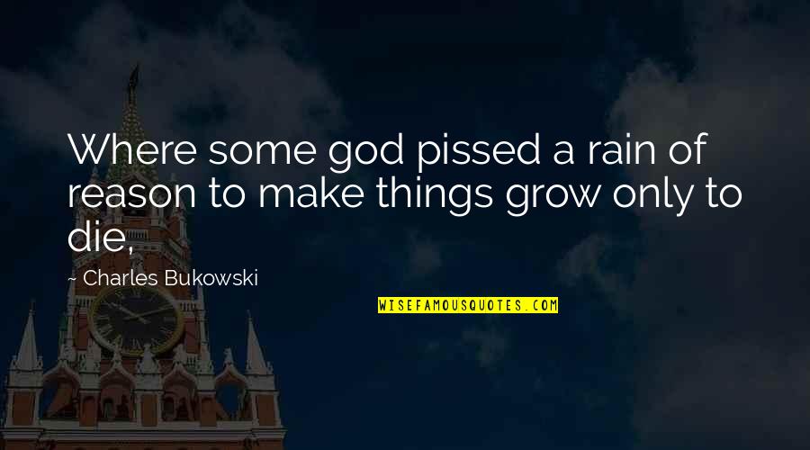 Grow To Quotes By Charles Bukowski: Where some god pissed a rain of reason Grow To Quotes By Charles Bukowski: Where some god pissed a rain of reason